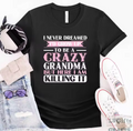 Grandma T-shirts I Never Dreamed I'd Grow Up To Be A Crazy Grandma