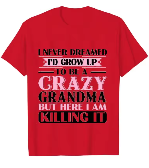 Grandma T-shirts I Never Dreamed I'd Grow Up To Be A Crazy Grandma