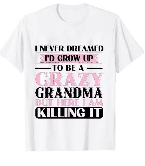 Grandma T-shirts I Never Dreamed I'd Grow Up To Be A Crazy Grandma