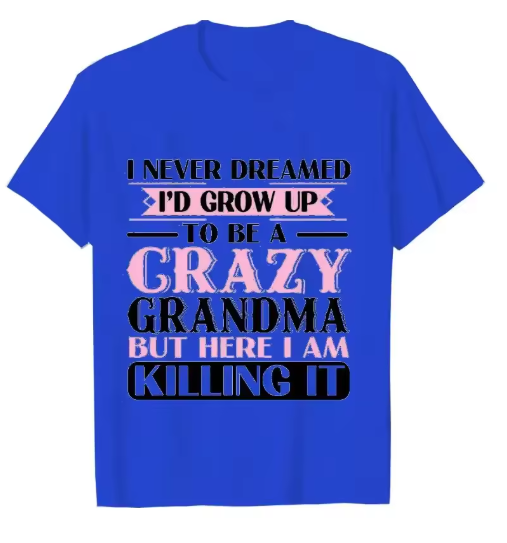 Grandma T-shirts I Never Dreamed I'd Grow Up To Be A Crazy Grandma