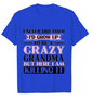 Grandma T-shirts I Never Dreamed I'd Grow Up To Be A Crazy Grandma