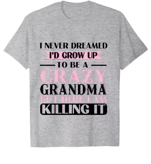 Grandma T-shirts I Never Dreamed I'd Grow Up To Be A Crazy Grandma